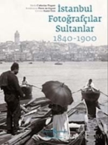 İstanbul Fotoğrafçılar Sultanlar 1840 - 1900