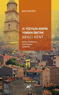 21. Yüzyılda Kentin Yeniden Üretimi: Aracı Kent (Yeniden Ölçeklenme, Yeni İhtiyaçlar,  Gündemler)