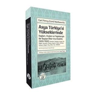 Earl Percy (Lord Warkworth) Asya Türkiye’si Yükseklerinde -Dağları, Ovaları ve Yaylalarıyla Bir Baştan Öbür Uca Anadolu (1899-1900)-