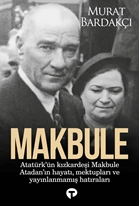 Makbule - Atatürk'ün Kız Kardeşi Makbule Atadan'ın Hayatı Mektupları ve Yayınlanmamış Hatıraları