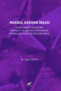 Makbul kadının inşası:  Ahmet midhat efendi’nin kurmaca ve düşünce dünyasinda kadinlarla ilgili meselelere bakiş