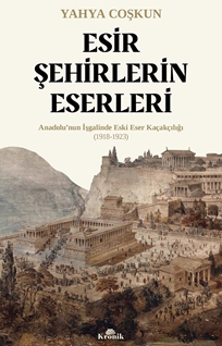 Esir Şehirlerin Eserleri Anadolu’nun İşgalinde Eski Eser Kaçakçılığı (1918-1923)