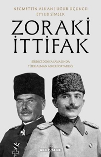 Zoraki İttifak Birinci Dünya Savaşında Türk Alman Askerî Ortaklığı